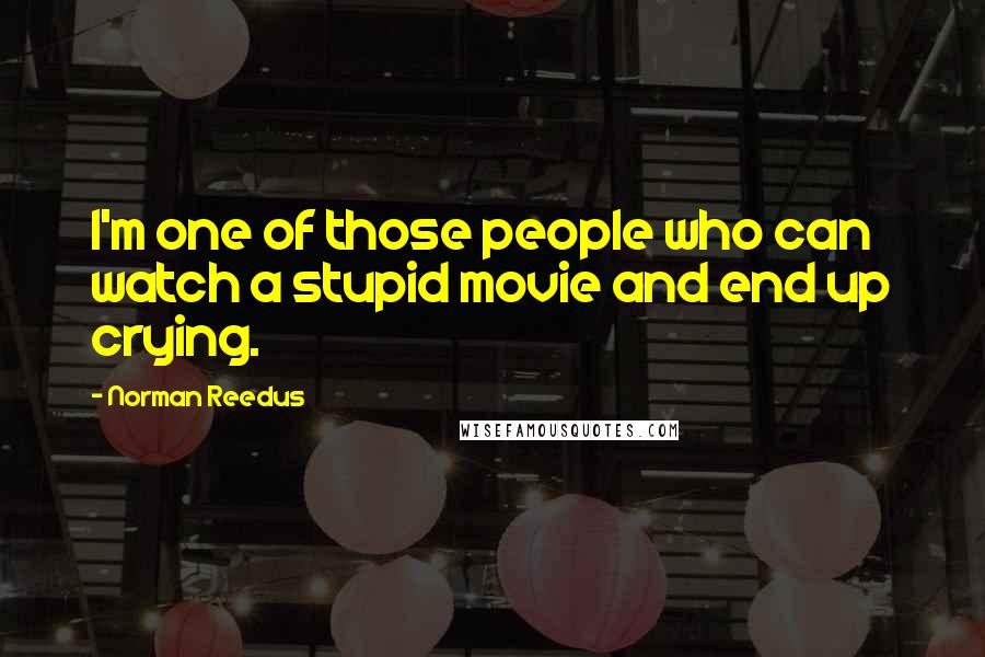 Norman Reedus Quotes: I'm one of those people who can watch a stupid movie and end up crying.