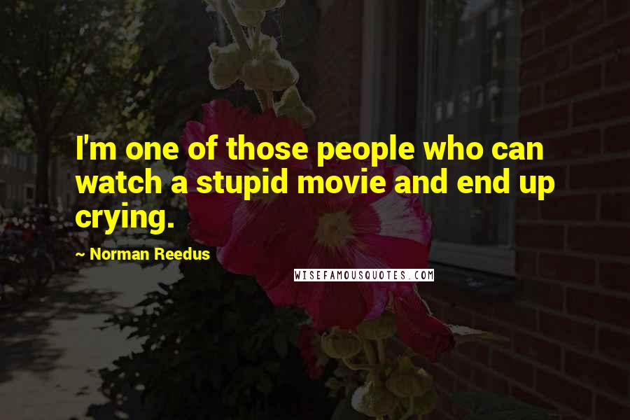 Norman Reedus Quotes: I'm one of those people who can watch a stupid movie and end up crying.