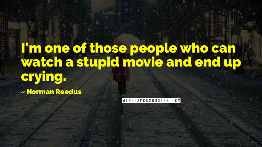 Norman Reedus Quotes: I'm one of those people who can watch a stupid movie and end up crying.