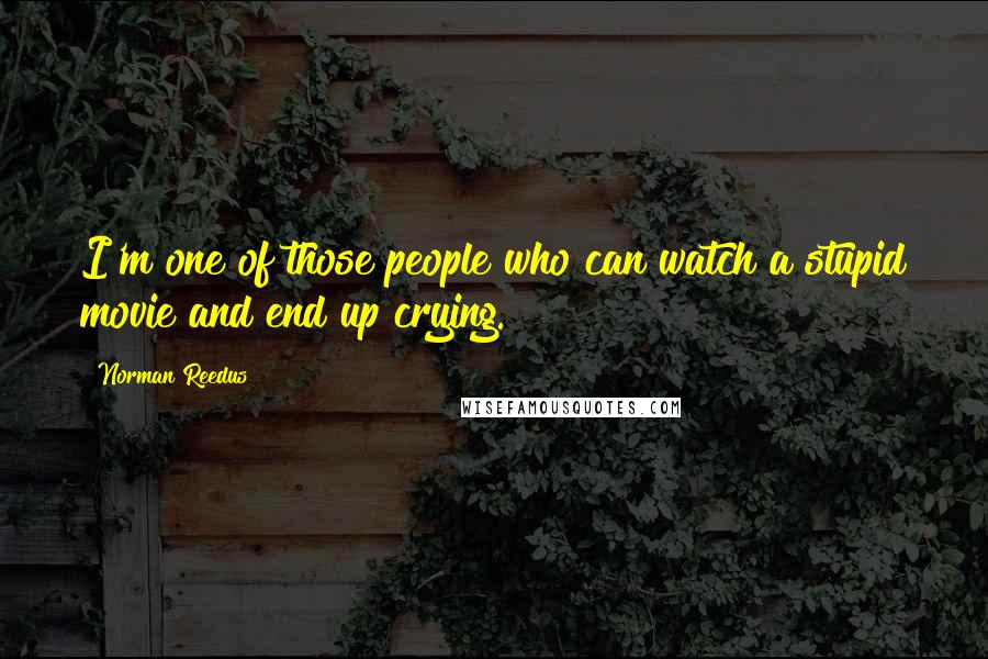 Norman Reedus Quotes: I'm one of those people who can watch a stupid movie and end up crying.