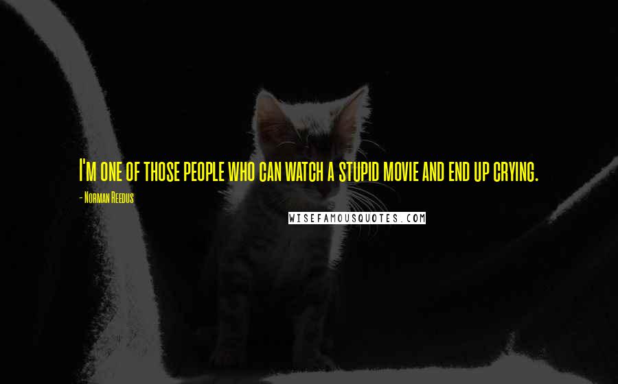 Norman Reedus Quotes: I'm one of those people who can watch a stupid movie and end up crying.