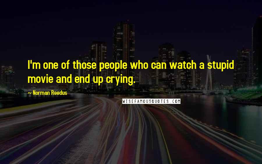 Norman Reedus Quotes: I'm one of those people who can watch a stupid movie and end up crying.