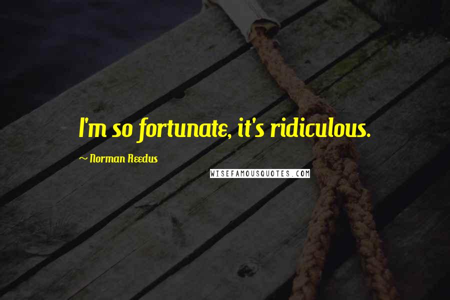 Norman Reedus Quotes: I'm so fortunate, it's ridiculous.