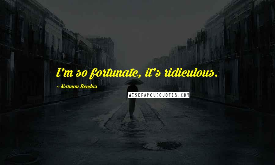 Norman Reedus Quotes: I'm so fortunate, it's ridiculous.