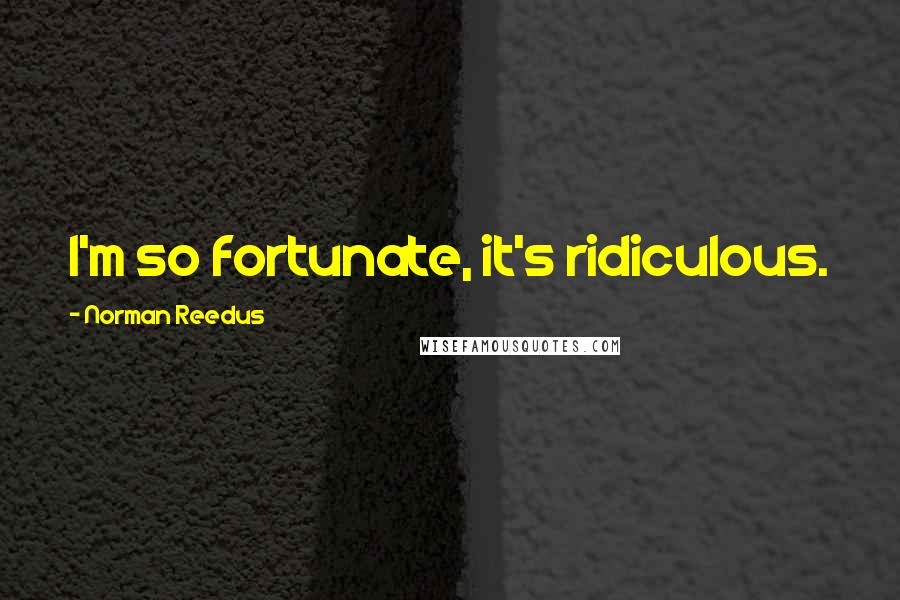 Norman Reedus Quotes: I'm so fortunate, it's ridiculous.