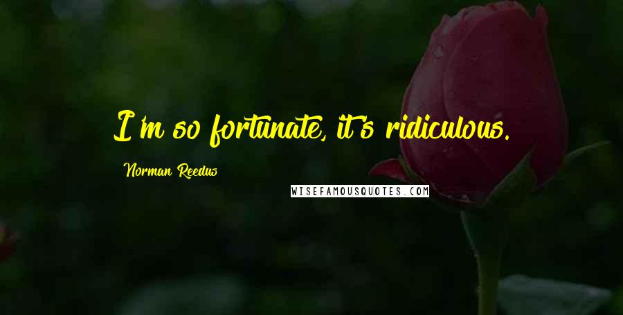 Norman Reedus Quotes: I'm so fortunate, it's ridiculous.