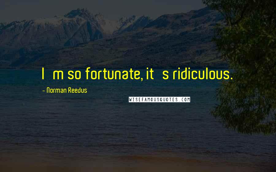 Norman Reedus Quotes: I'm so fortunate, it's ridiculous.