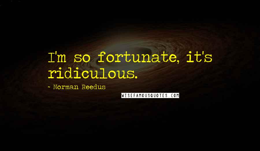 Norman Reedus Quotes: I'm so fortunate, it's ridiculous.
