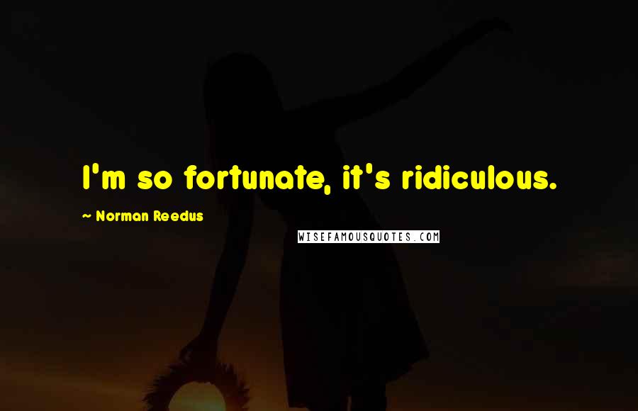 Norman Reedus Quotes: I'm so fortunate, it's ridiculous.