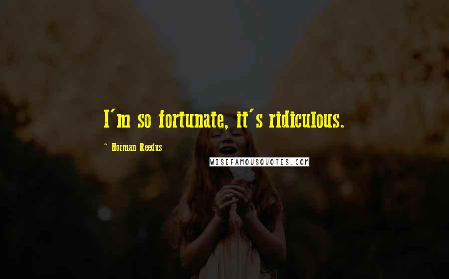 Norman Reedus Quotes: I'm so fortunate, it's ridiculous.