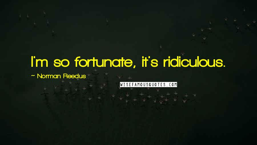 Norman Reedus Quotes: I'm so fortunate, it's ridiculous.