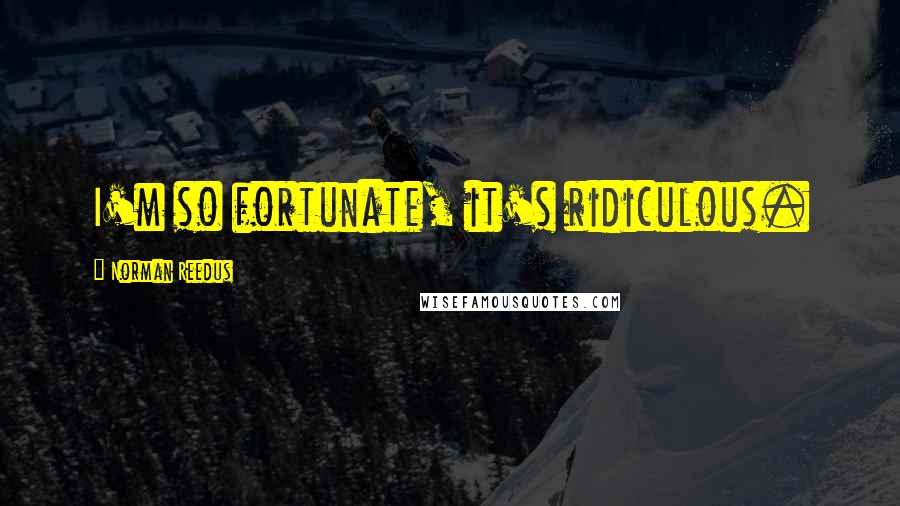 Norman Reedus Quotes: I'm so fortunate, it's ridiculous.