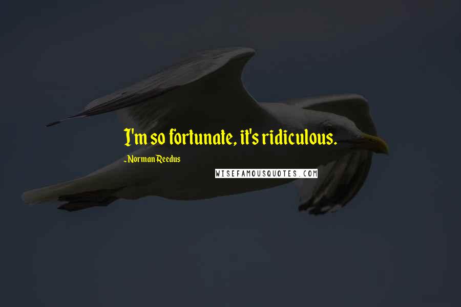 Norman Reedus Quotes: I'm so fortunate, it's ridiculous.