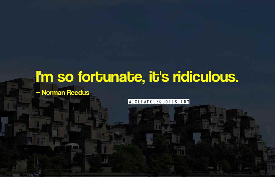 Norman Reedus Quotes: I'm so fortunate, it's ridiculous.