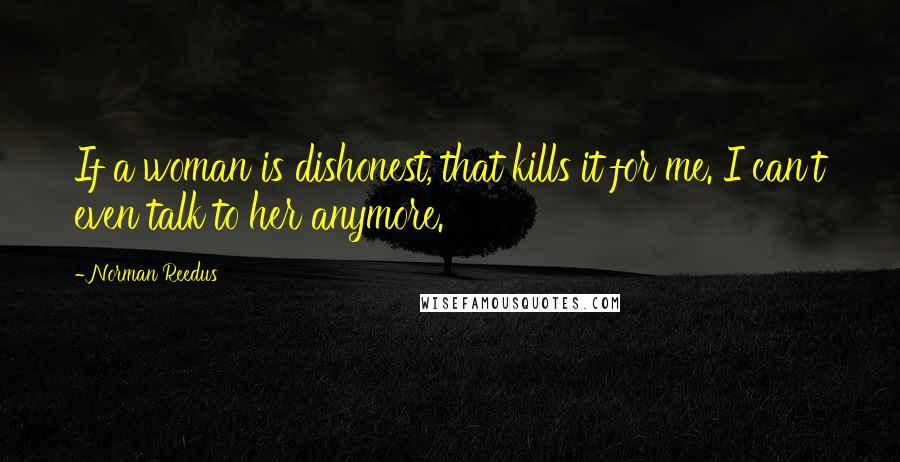 Norman Reedus Quotes: If a woman is dishonest, that kills it for me. I can't even talk to her anymore.
