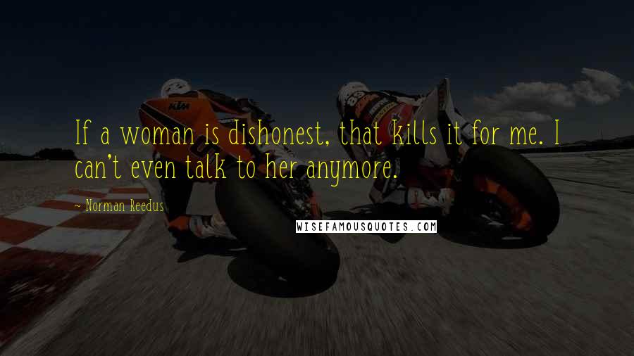 Norman Reedus Quotes: If a woman is dishonest, that kills it for me. I can't even talk to her anymore.
