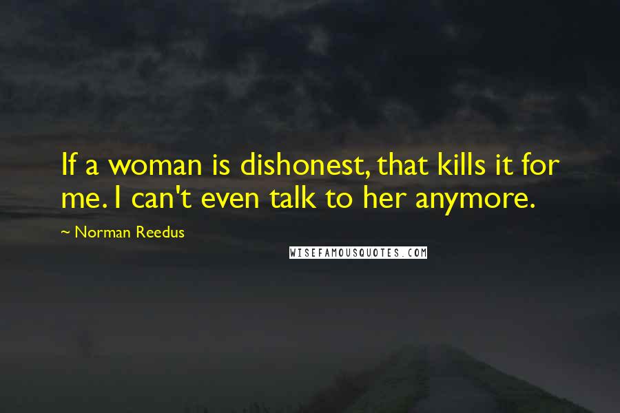 Norman Reedus Quotes: If a woman is dishonest, that kills it for me. I can't even talk to her anymore.