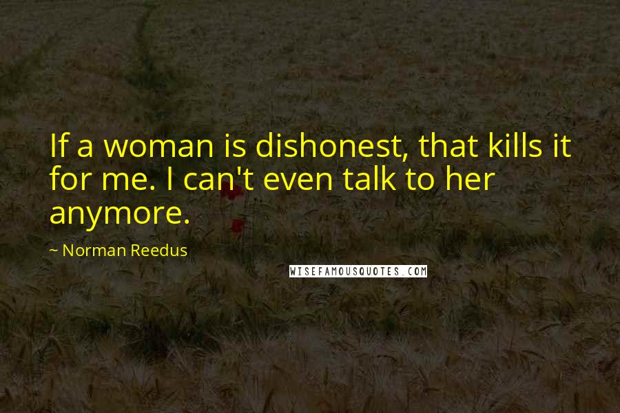 Norman Reedus Quotes: If a woman is dishonest, that kills it for me. I can't even talk to her anymore.