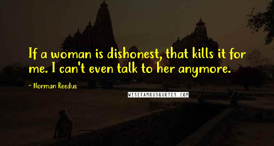 Norman Reedus Quotes: If a woman is dishonest, that kills it for me. I can't even talk to her anymore.