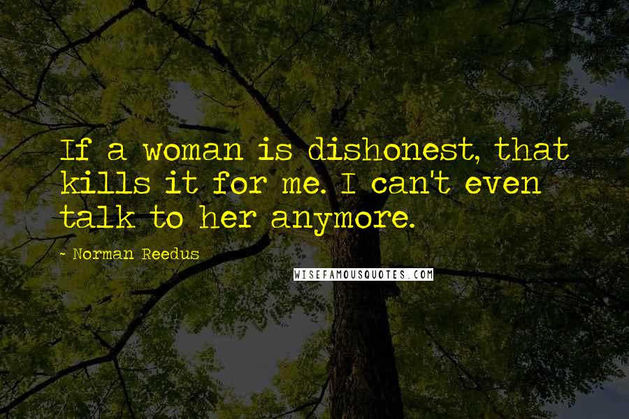 Norman Reedus Quotes: If a woman is dishonest, that kills it for me. I can't even talk to her anymore.