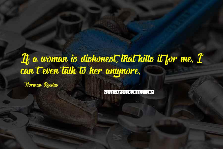 Norman Reedus Quotes: If a woman is dishonest, that kills it for me. I can't even talk to her anymore.