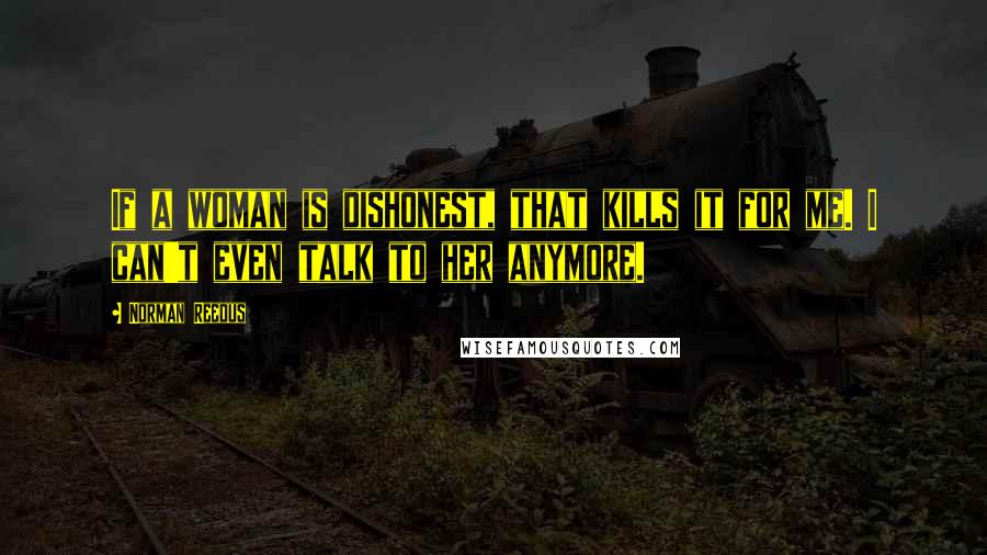 Norman Reedus Quotes: If a woman is dishonest, that kills it for me. I can't even talk to her anymore.