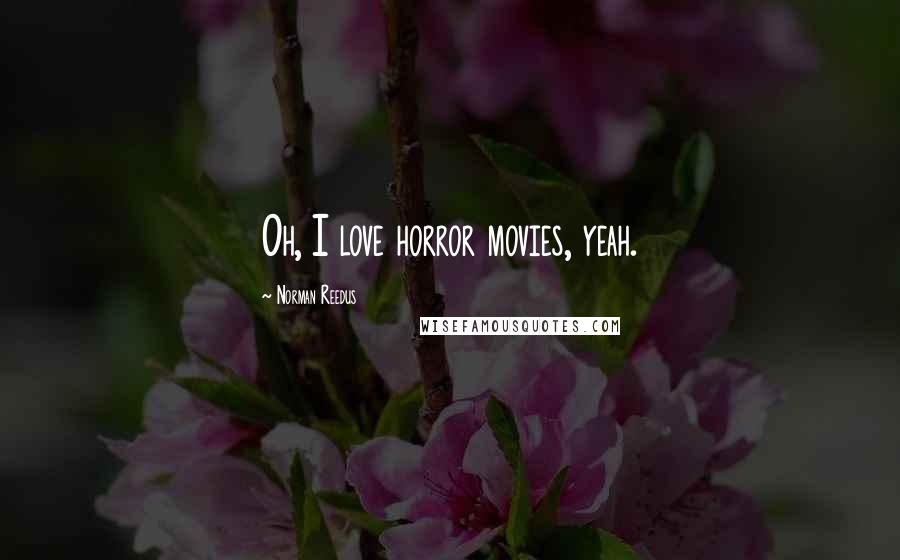 Norman Reedus Quotes: Oh, I love horror movies, yeah.