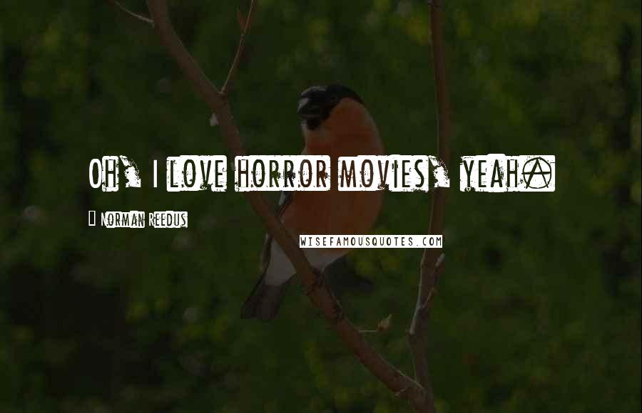 Norman Reedus Quotes: Oh, I love horror movies, yeah.