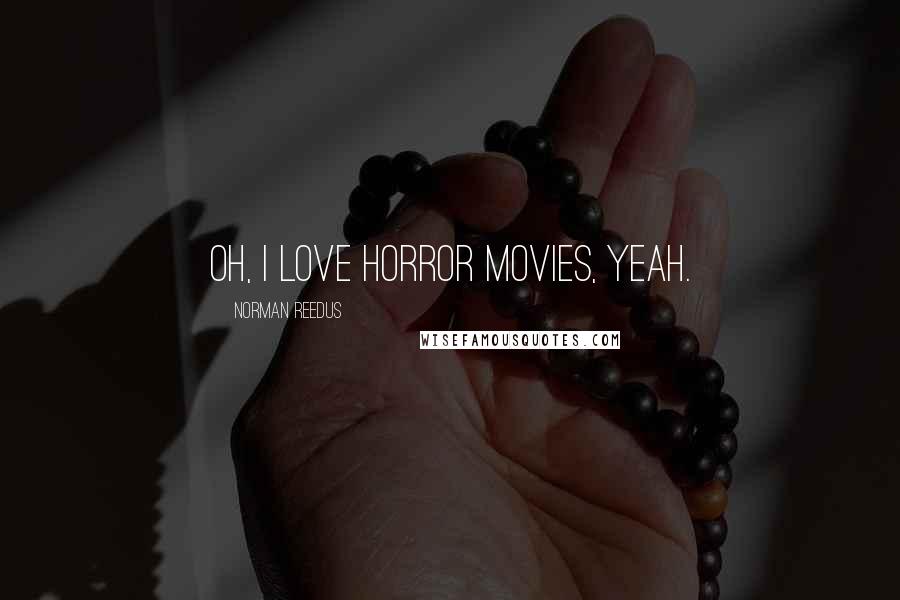 Norman Reedus Quotes: Oh, I love horror movies, yeah.