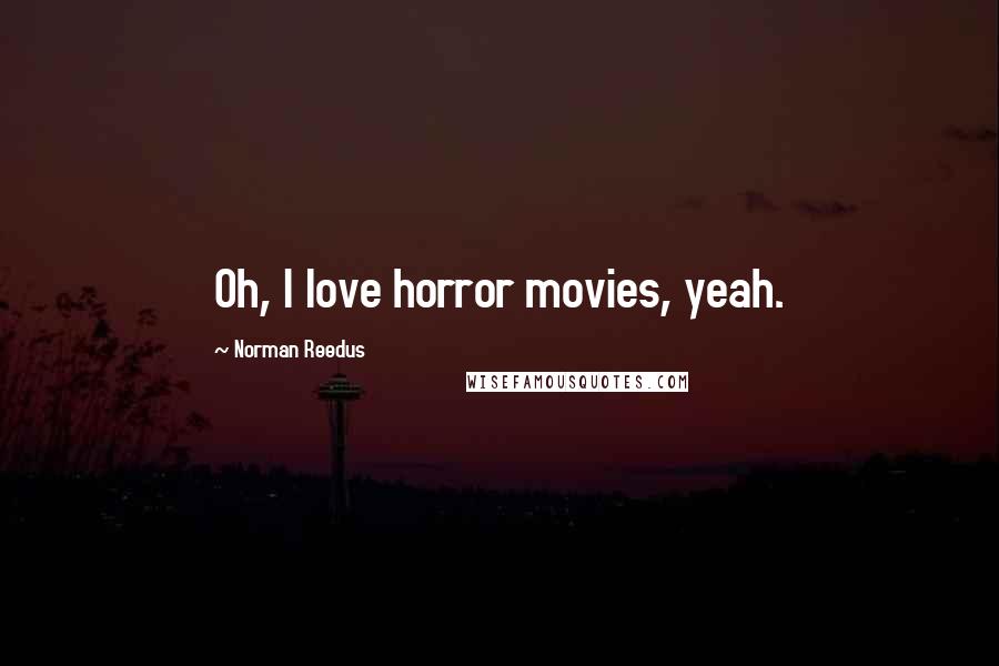 Norman Reedus Quotes: Oh, I love horror movies, yeah.