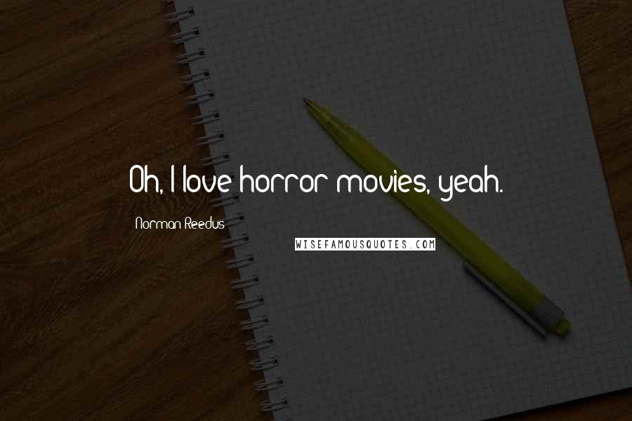 Norman Reedus Quotes: Oh, I love horror movies, yeah.