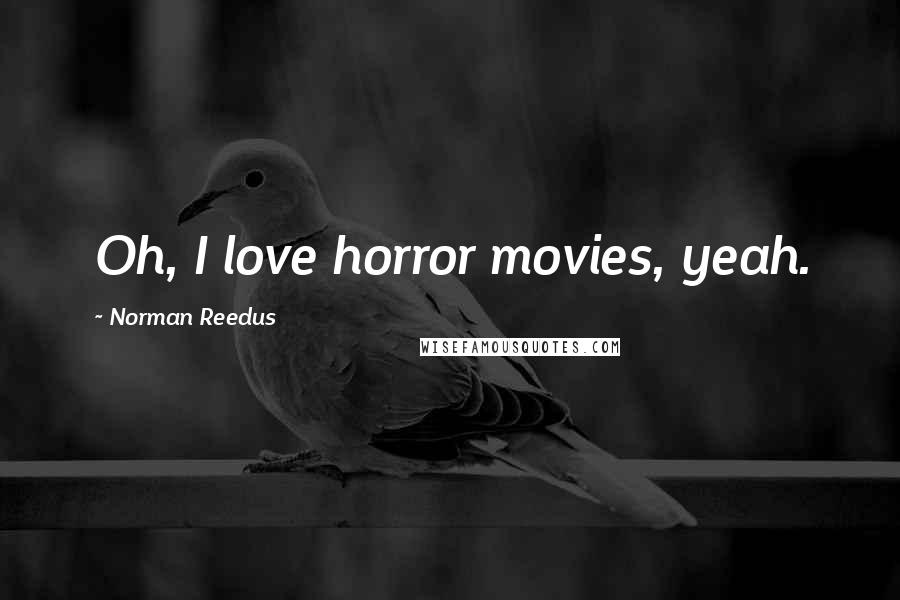 Norman Reedus Quotes: Oh, I love horror movies, yeah.