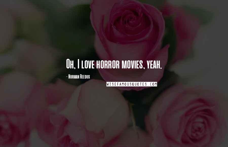 Norman Reedus Quotes: Oh, I love horror movies, yeah.
