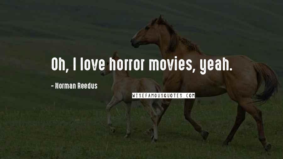 Norman Reedus Quotes: Oh, I love horror movies, yeah.