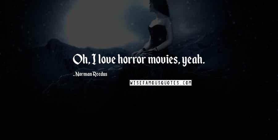 Norman Reedus Quotes: Oh, I love horror movies, yeah.