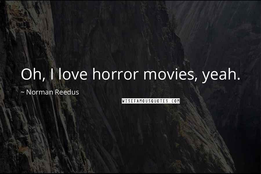 Norman Reedus Quotes: Oh, I love horror movies, yeah.