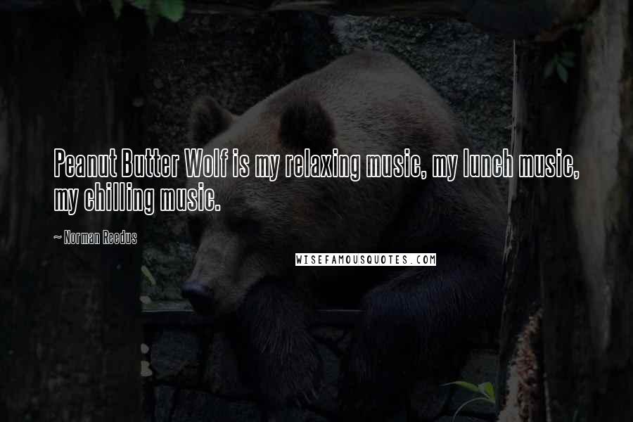 Norman Reedus Quotes: Peanut Butter Wolf is my relaxing music, my lunch music, my chilling music.