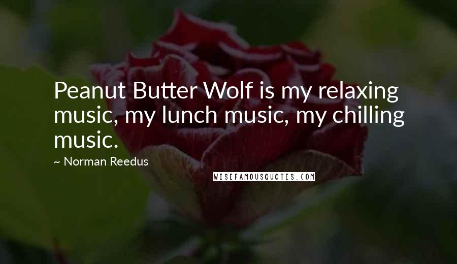Norman Reedus Quotes: Peanut Butter Wolf is my relaxing music, my lunch music, my chilling music.