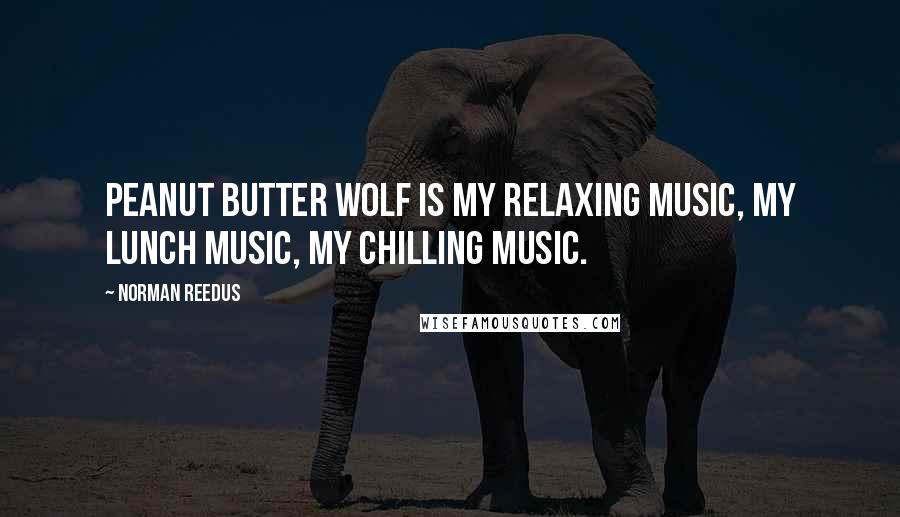 Norman Reedus Quotes: Peanut Butter Wolf is my relaxing music, my lunch music, my chilling music.