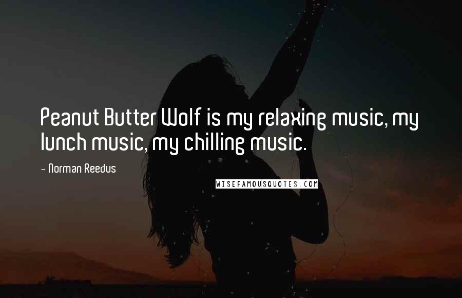 Norman Reedus Quotes: Peanut Butter Wolf is my relaxing music, my lunch music, my chilling music.
