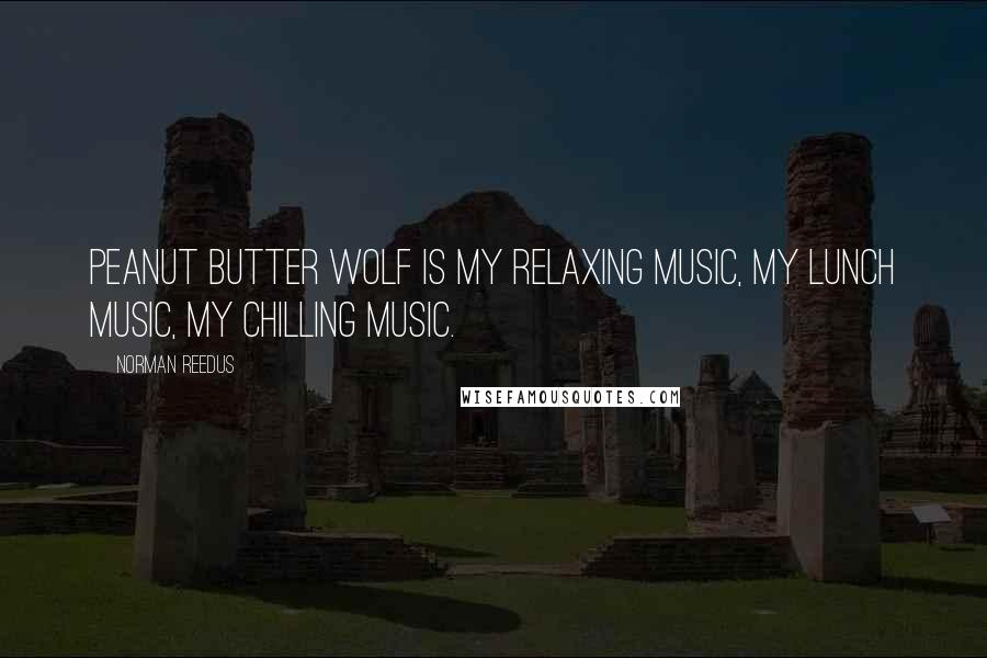 Norman Reedus Quotes: Peanut Butter Wolf is my relaxing music, my lunch music, my chilling music.