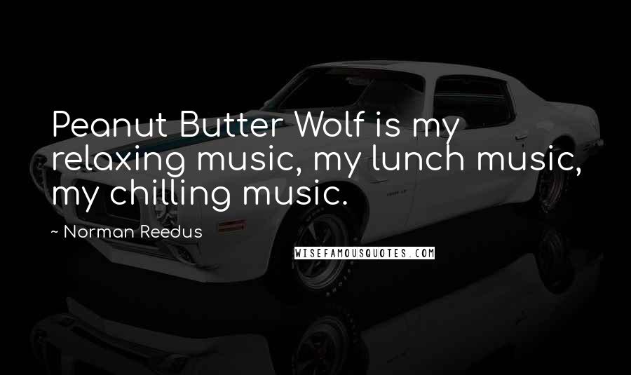Norman Reedus Quotes: Peanut Butter Wolf is my relaxing music, my lunch music, my chilling music.