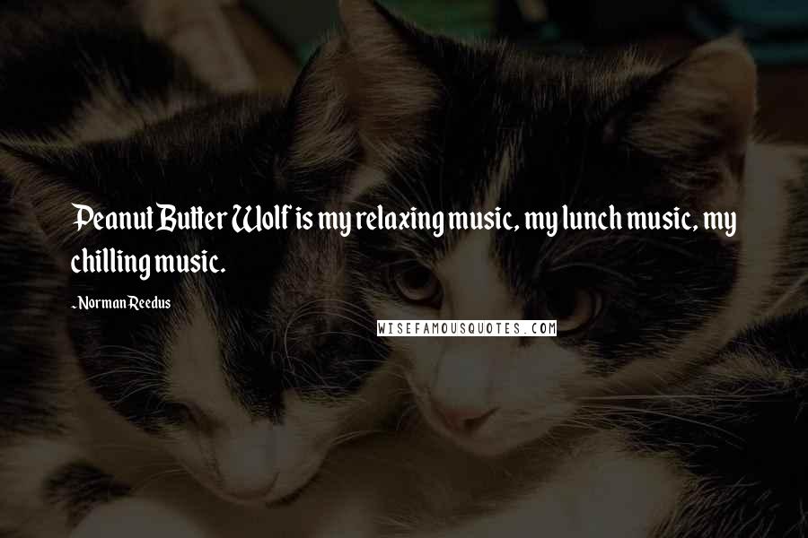 Norman Reedus Quotes: Peanut Butter Wolf is my relaxing music, my lunch music, my chilling music.