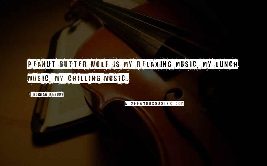 Norman Reedus Quotes: Peanut Butter Wolf is my relaxing music, my lunch music, my chilling music.