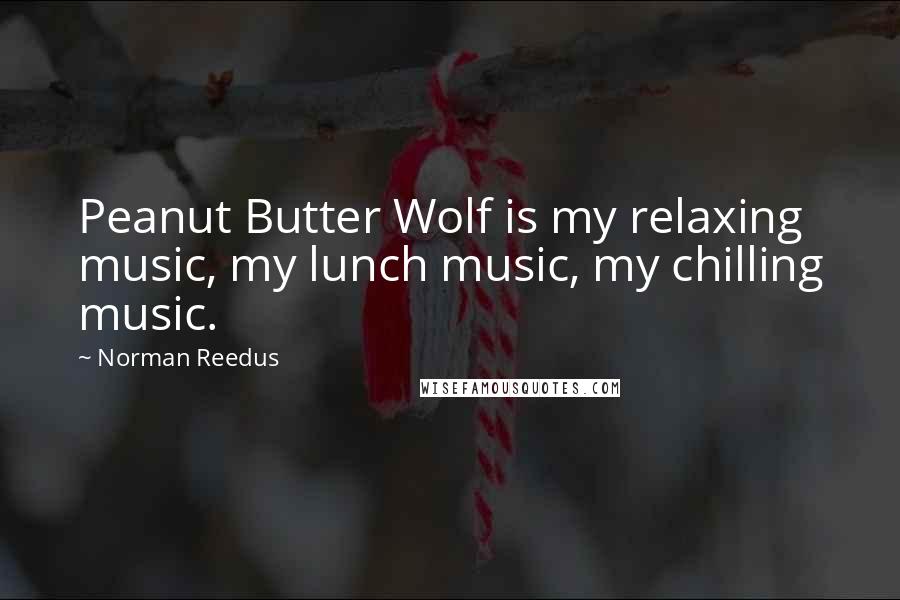 Norman Reedus Quotes: Peanut Butter Wolf is my relaxing music, my lunch music, my chilling music.
