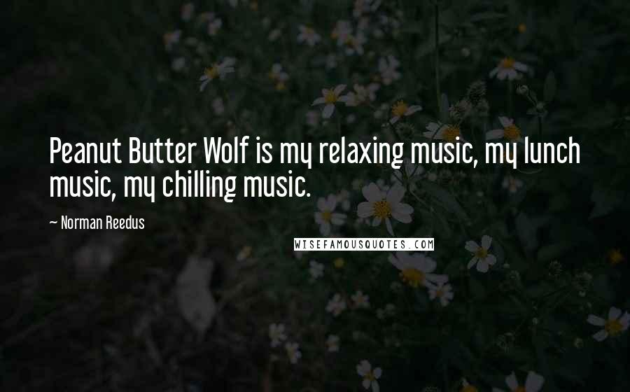 Norman Reedus Quotes: Peanut Butter Wolf is my relaxing music, my lunch music, my chilling music.