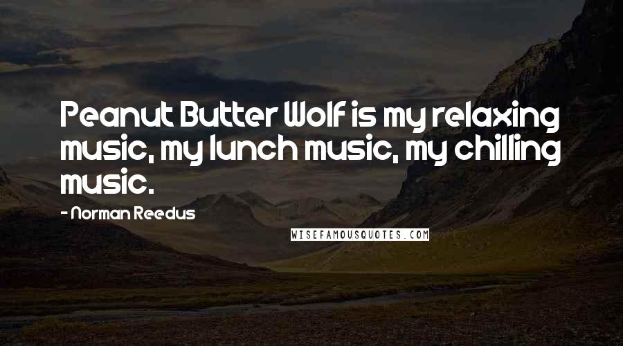 Norman Reedus Quotes: Peanut Butter Wolf is my relaxing music, my lunch music, my chilling music.