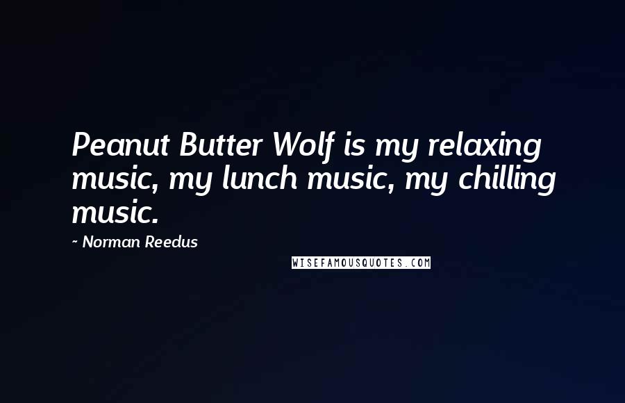 Norman Reedus Quotes: Peanut Butter Wolf is my relaxing music, my lunch music, my chilling music.