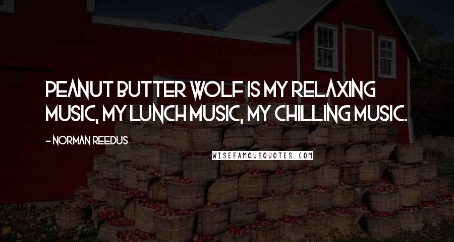 Norman Reedus Quotes: Peanut Butter Wolf is my relaxing music, my lunch music, my chilling music.