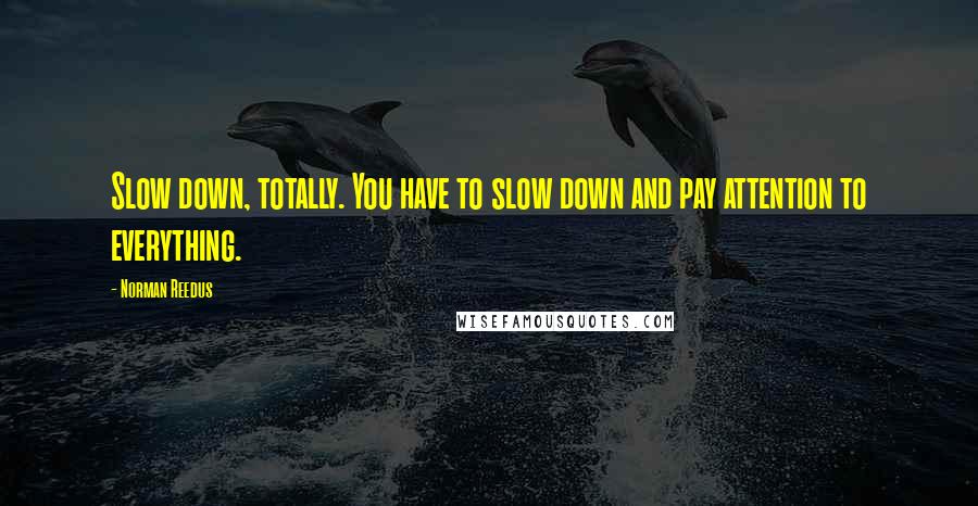 Norman Reedus Quotes: Slow down, totally. You have to slow down and pay attention to everything.